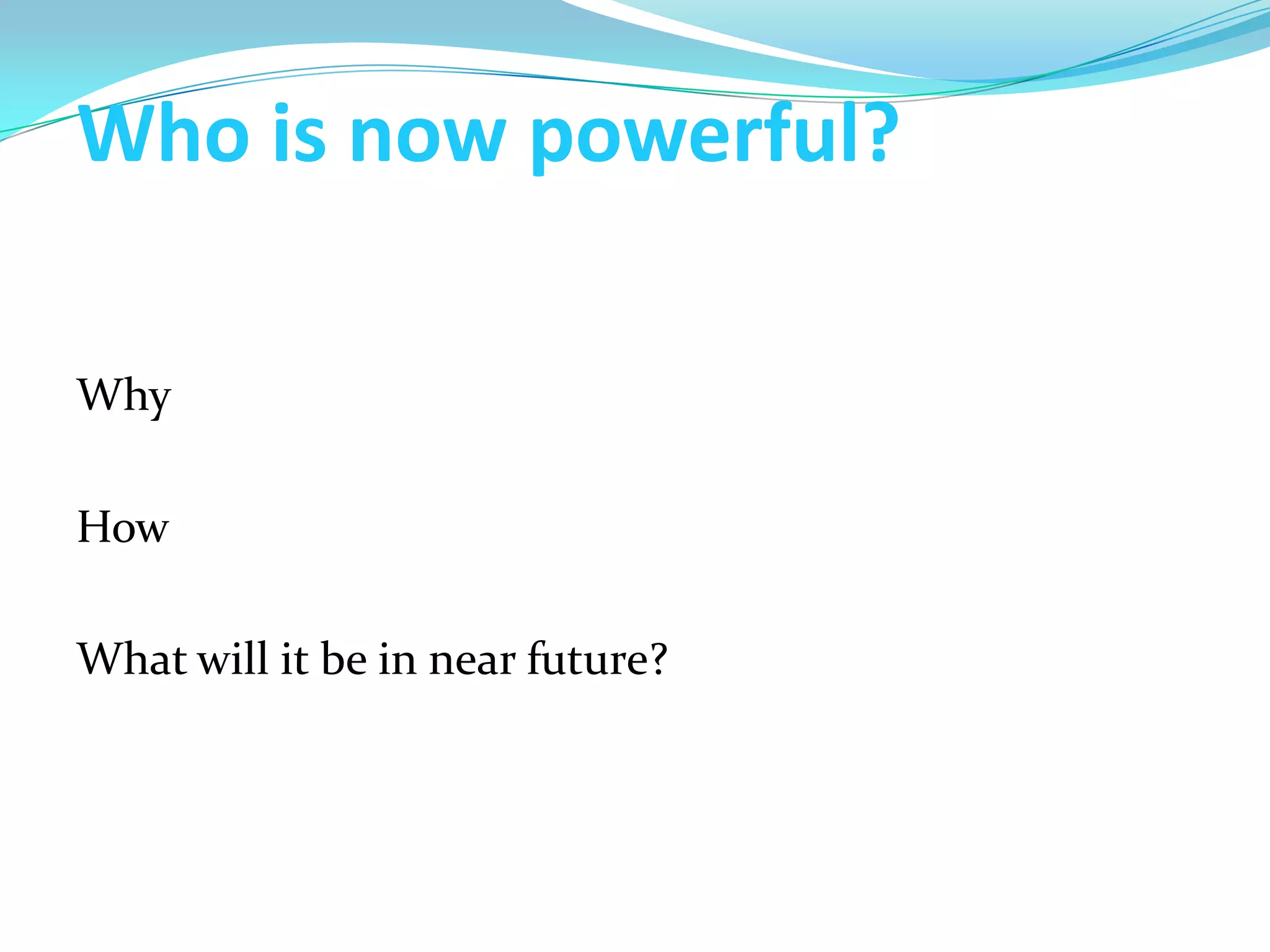 Who is now powerful?

Why

How

What will it be in near future?
 
