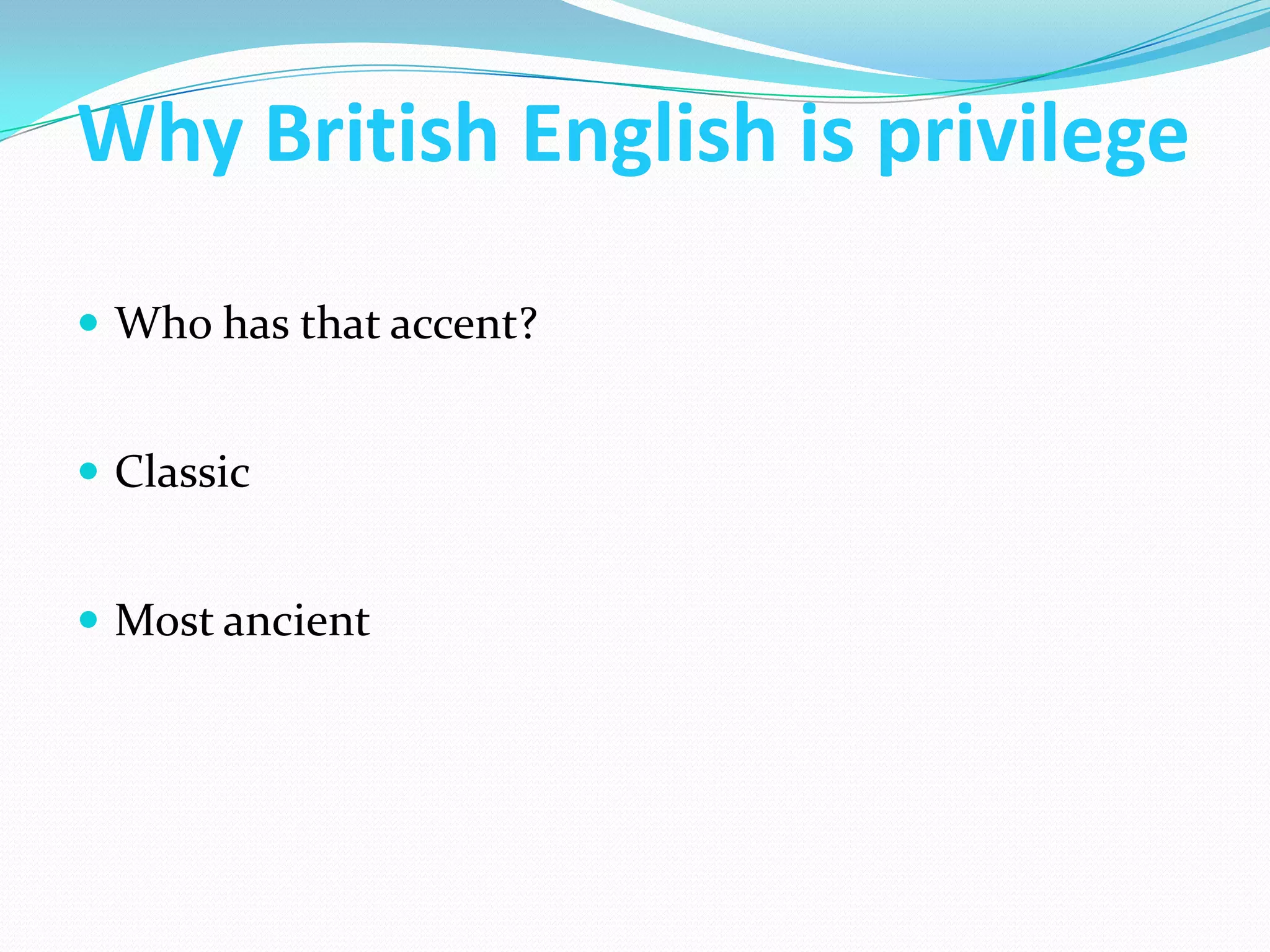 Why British English is privilege

 Who has that accent?


 Classic


 Most ancient
 