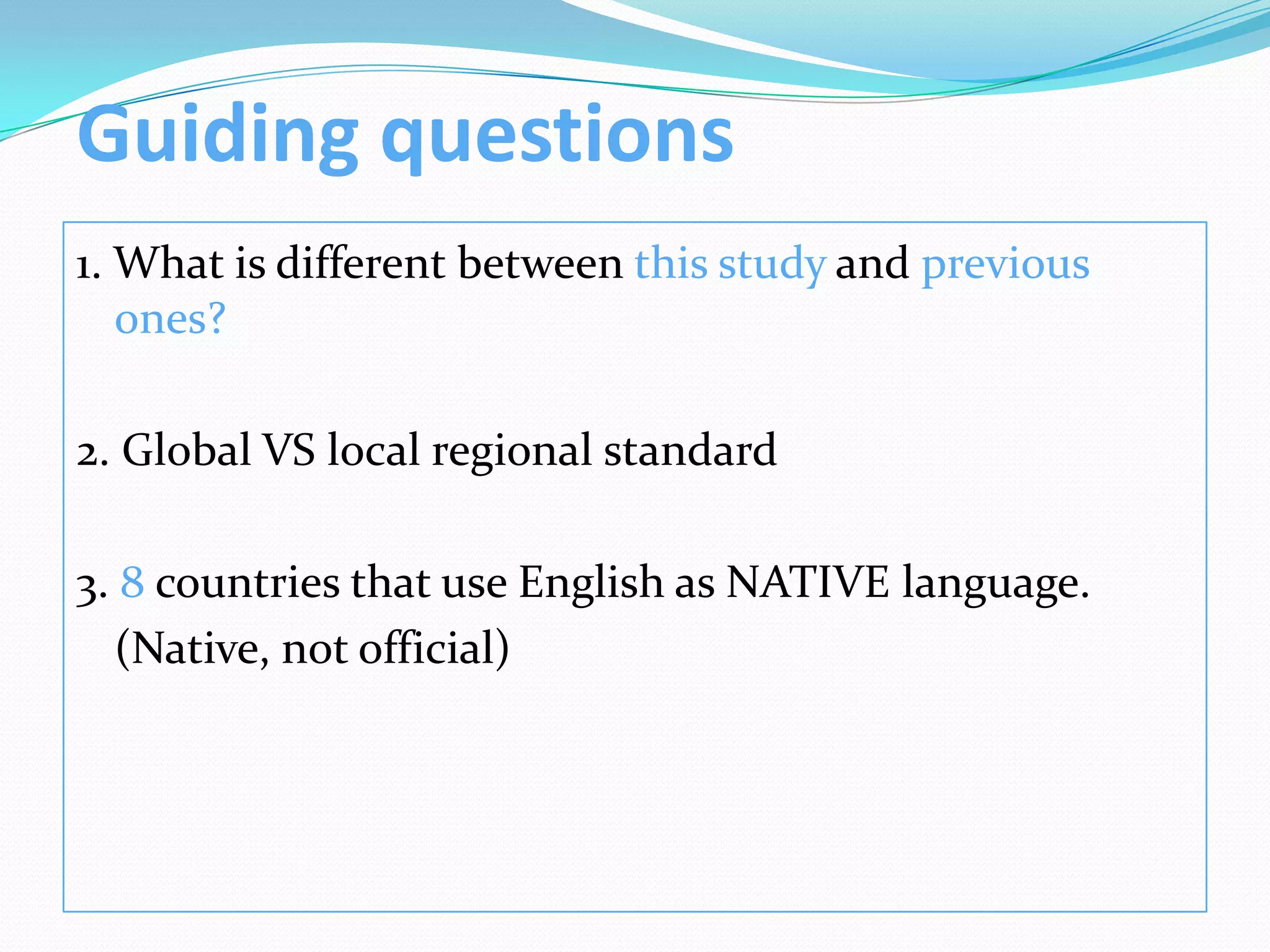 Guiding questions
1. What is different between this study and previous
   ones?

2. Global VS local regional standard

3. 8 countries that use English as NATIVE language.
  (Native, not official)
 
