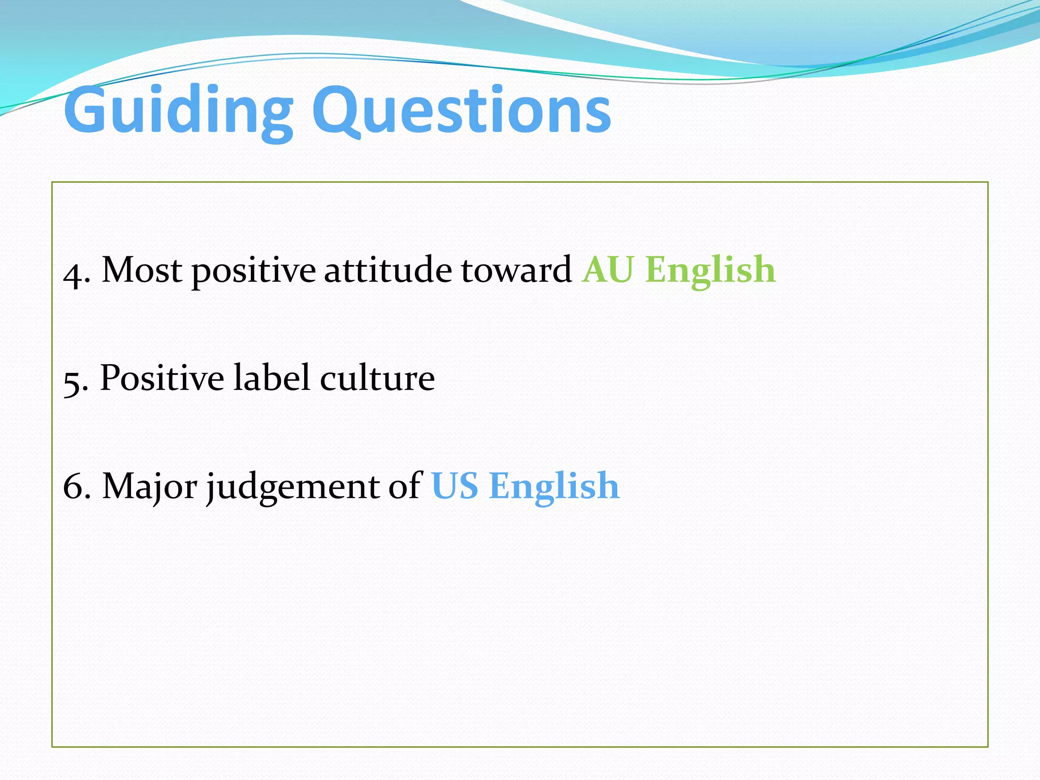Guiding Questions

4. Most positive attitude toward AU English

5. Positive label culture

6. Major judgement of US English
 