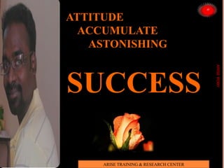 ATTITUDE
ACCUMULATE
ASTONISHING
SUCCESS
ARISEROBY
ARISE TRAINING & RESEARCH CENTER
 