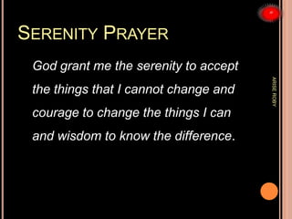 SERENITY PRAYER
God grant me the serenity to accept
the things that I cannot change and
courage to change the things I can...