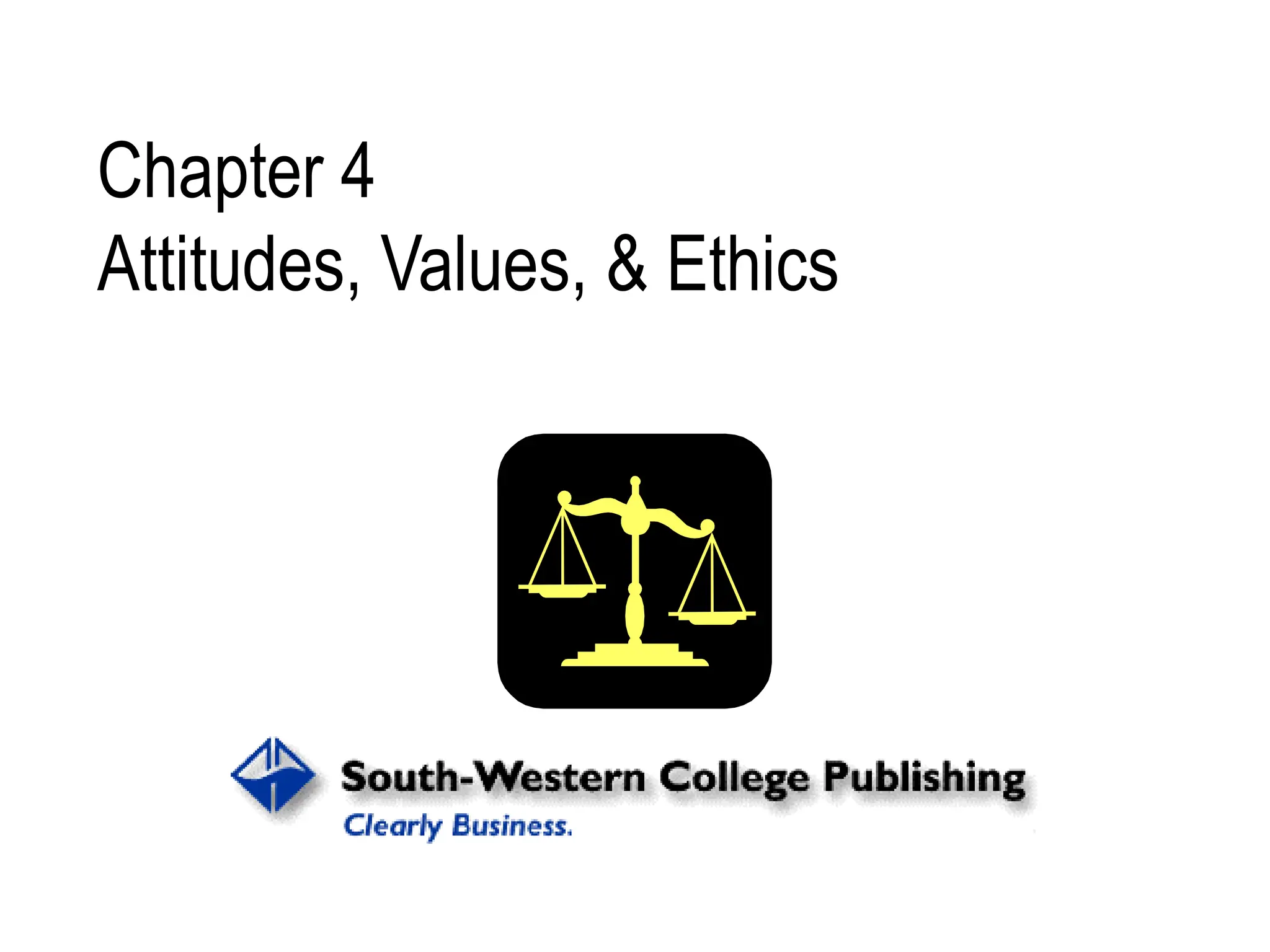 Chapter 4
Attitudes, Values, & Ethics
 