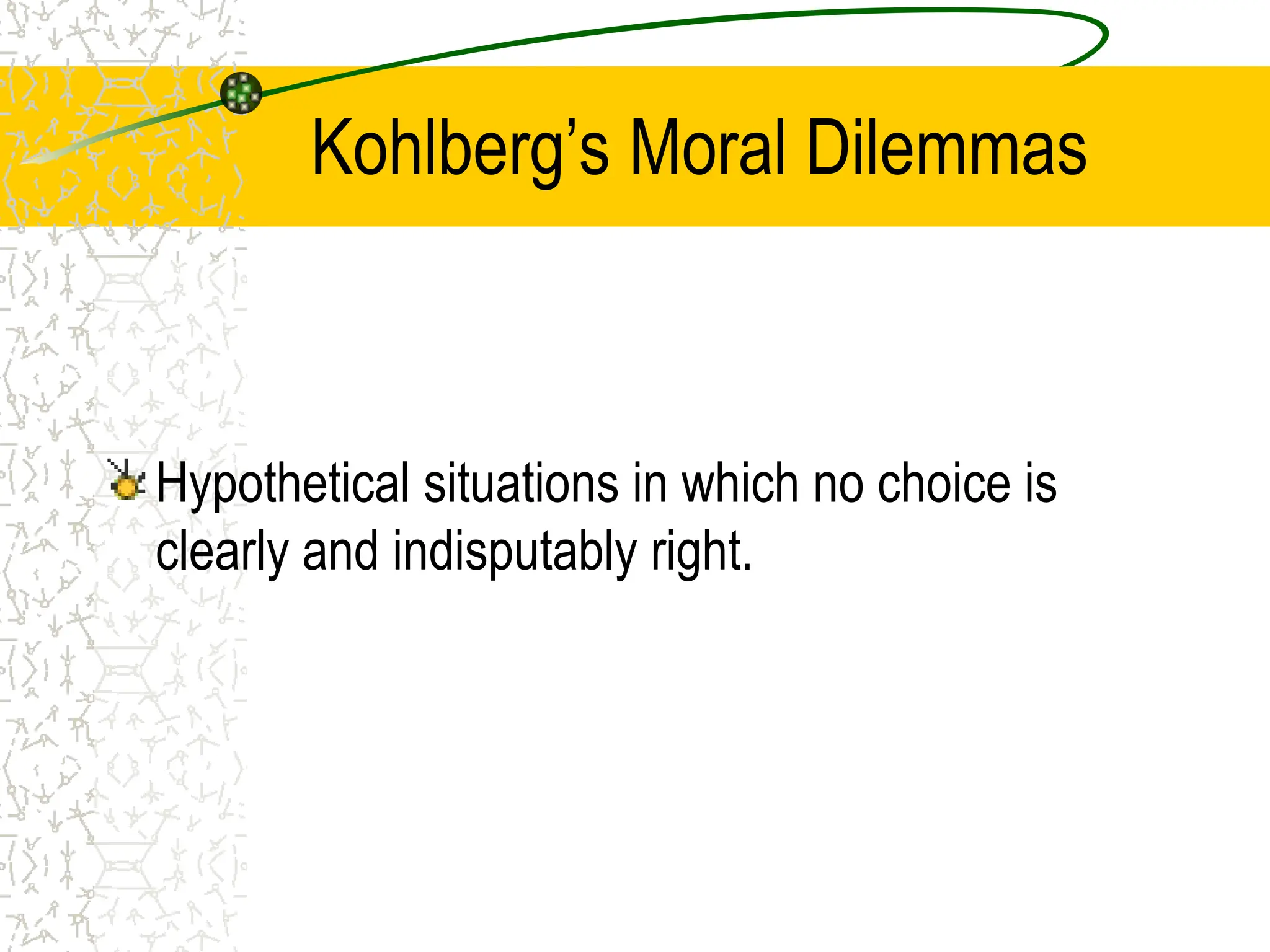 Kohlberg’s Moral Dilemmas
Hypothetical situations in which no choice is
clearly and indisputably right.
 