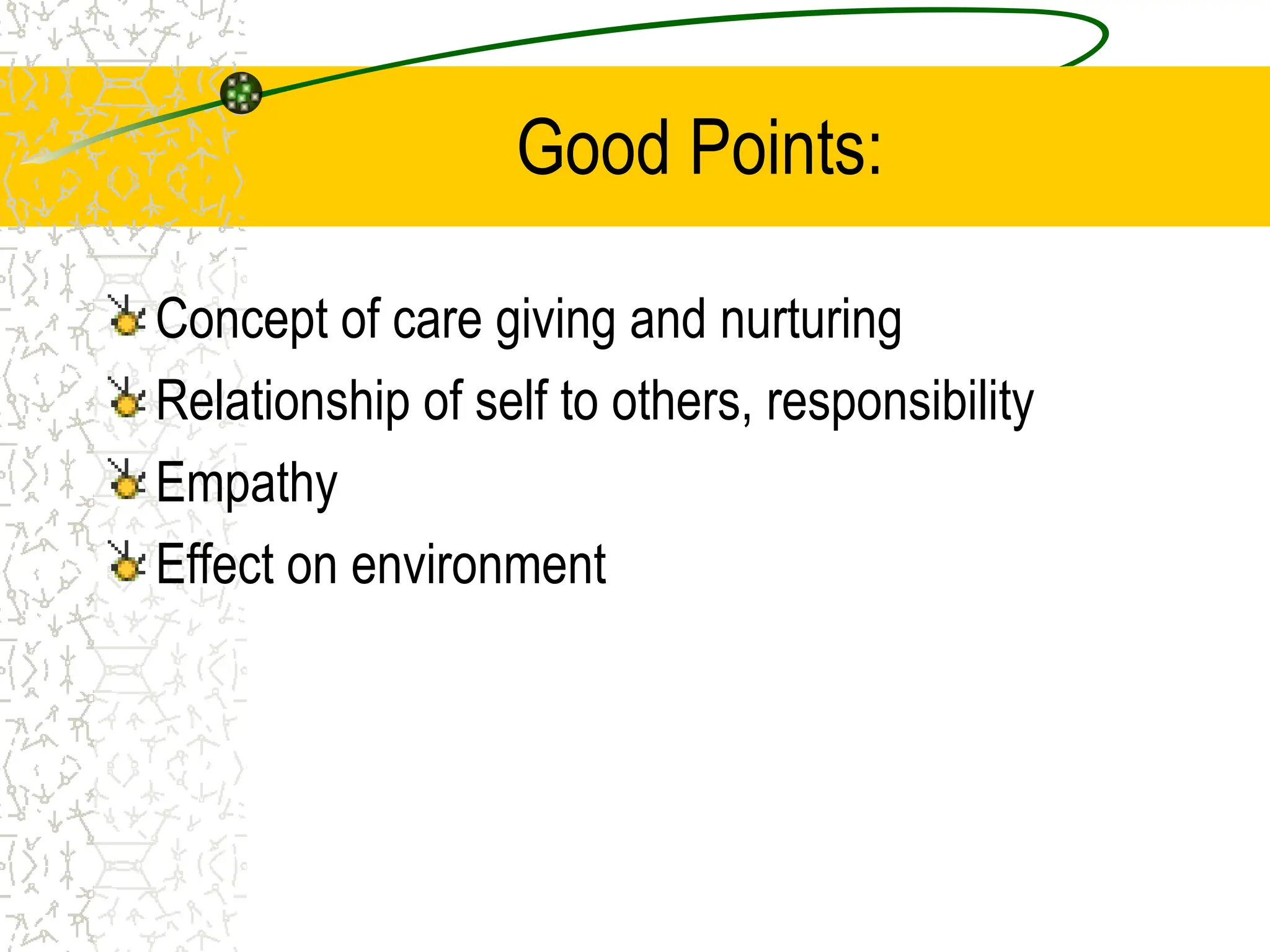 Good Points:
Concept of care giving and nurturing
Relationship of self to others, responsibility
Empathy
Effect on environment
 