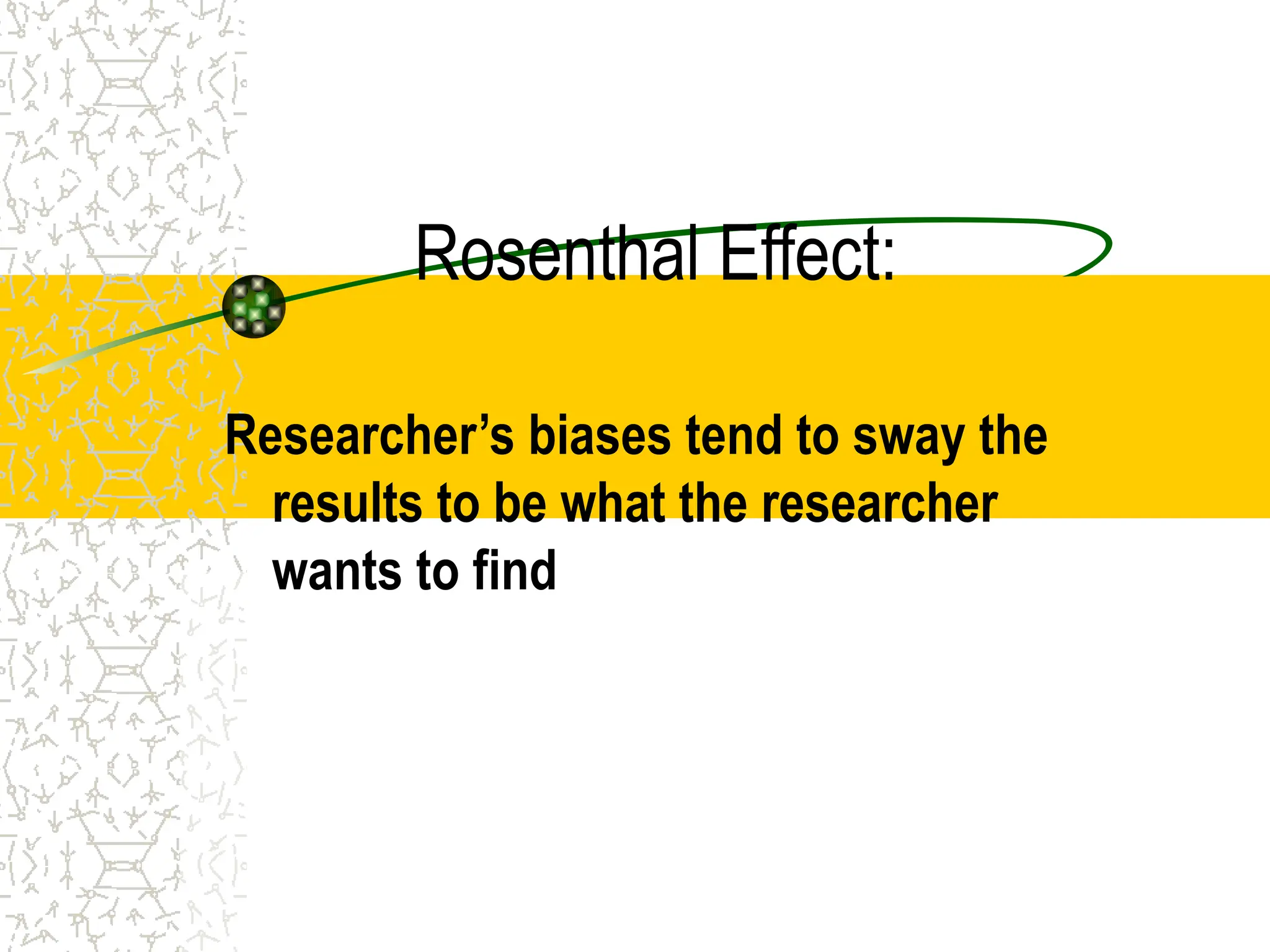Rosenthal Effect:
Researcher’s biases tend to sway the
results to be what the researcher
wants to find
 