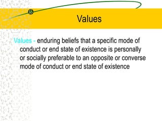 Values
Values - enduring beliefs that a specific mode of
conduct or end state of existence is personally
or socially preferable to an opposite or converse
mode of conduct or end state of existence
 
