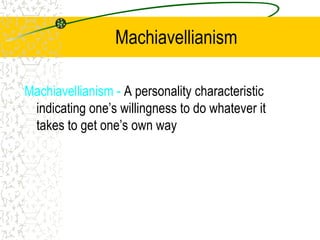 Machiavellianism
Machiavellianism - A personality characteristic
indicating one’s willingness to do whatever it
takes to get one’s own way
 