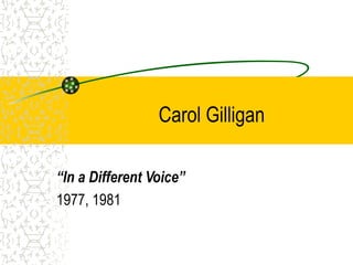 Carol Gilligan
“In a Different Voice”
1977, 1981
 