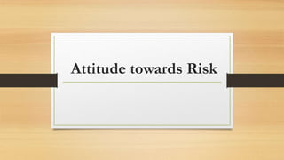 Attitude towards Risk
 