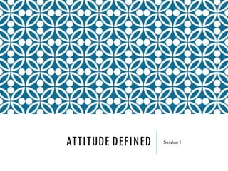 ATTITUDE DEFINED Session 1
 