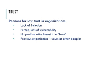 TRUST
Reasons for low trust in organizations:
 Lack of inclusion
 Perceptions of vulnerability
 No positive attachment to a “boss”
 Previous experiences – yours or other peoples
 