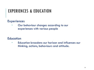EXPERIENCES & EDUCATION
Experiences
 Our behaviour changes according to our
experiences with various people
Education
 E...