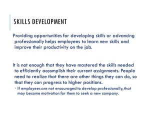 SKILLS DEVELOPMENT
Providing opportunities for developing skills or advancing
professionally helps employees to learn new ...