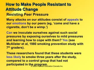 © 2004 Pearson Education Canada Inc.
How to Make People Resistant to
Attitude Change
Resisting Peer Pressure
Many attacks ...