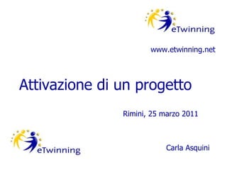 Attivazione di un progetto www.etwinning.net Rimini, 25 marzo 2011 Carla Asquini 