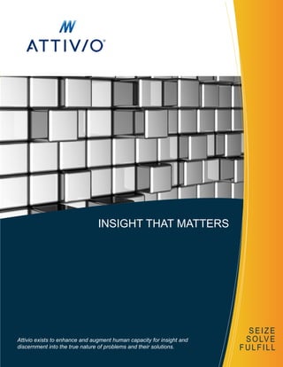 INSIGHT THAT MATTERS
Attivio exists to enhance and augment human capacity for insight and
discernment into the true nature of problems and their solutions.
SEIZE
SOLVE
FULFILL
 