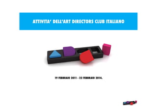 ATTIVITA’ DELL’ART DIRECTORS CLUB ITALIANO

19 FEBBRAIO 2011 - 22 FEBBRAIO 2014.

 