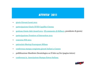 ATTIVITA’ 2011
•

giurie Giovani Leoni 2011

•

partecipazione Giurie XVIII Capalbio Cinema

•

gestione Giurie Adci Award...