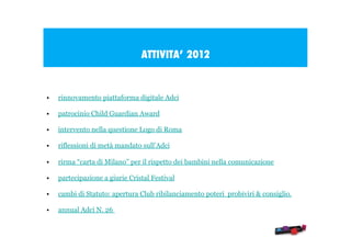 ATTIVITA’ 2012

•

rinnovamento piattaforma digitale Adci

•

patrocinio Child Guardian Award

•

intervento nella questio...