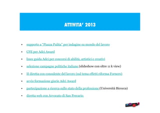 ATTIVITA’ 2013

•

supporto a “Piazza Pulita” per indagine su mondo del lavoro

•

CFE per Adci Award

•

linee guida Adci...