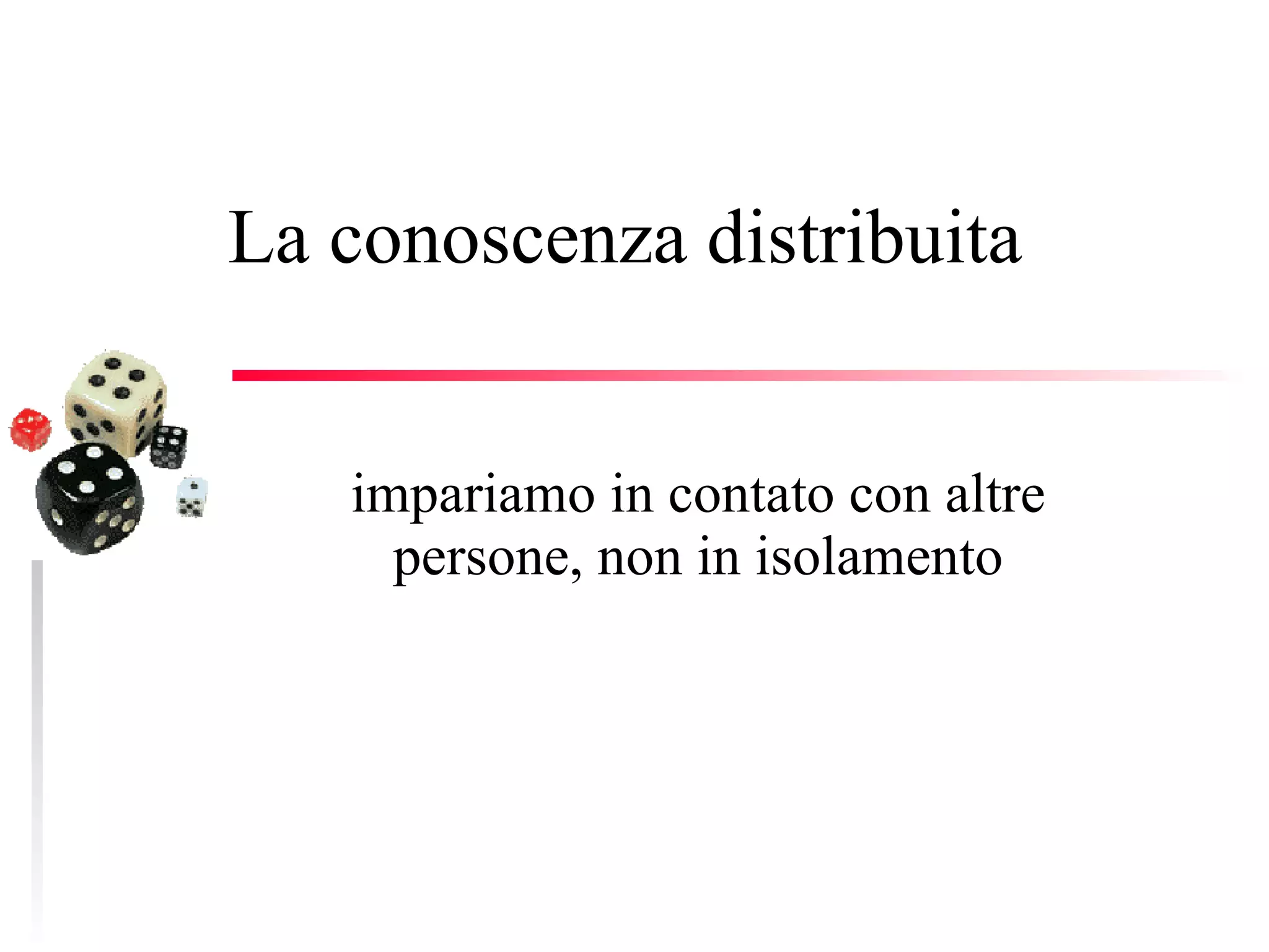 La conoscenza distribuita  impariamo in contato con altre persone, non in isolamento 