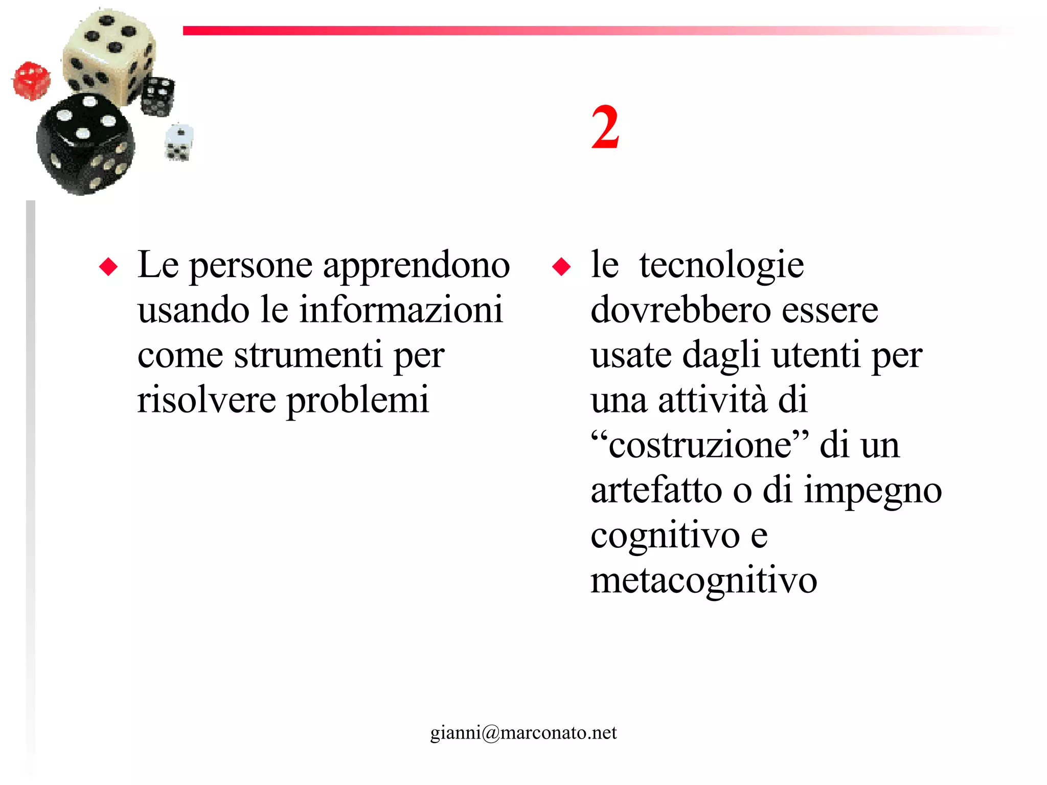 2 Le persone apprendono usando le informazioni come strumenti per risolvere problemi le  tecnologie dovrebbero essere usate dagli utenti per una attività di “costruzione” di un artefatto o di impegno cognitivo e metacognitivo 