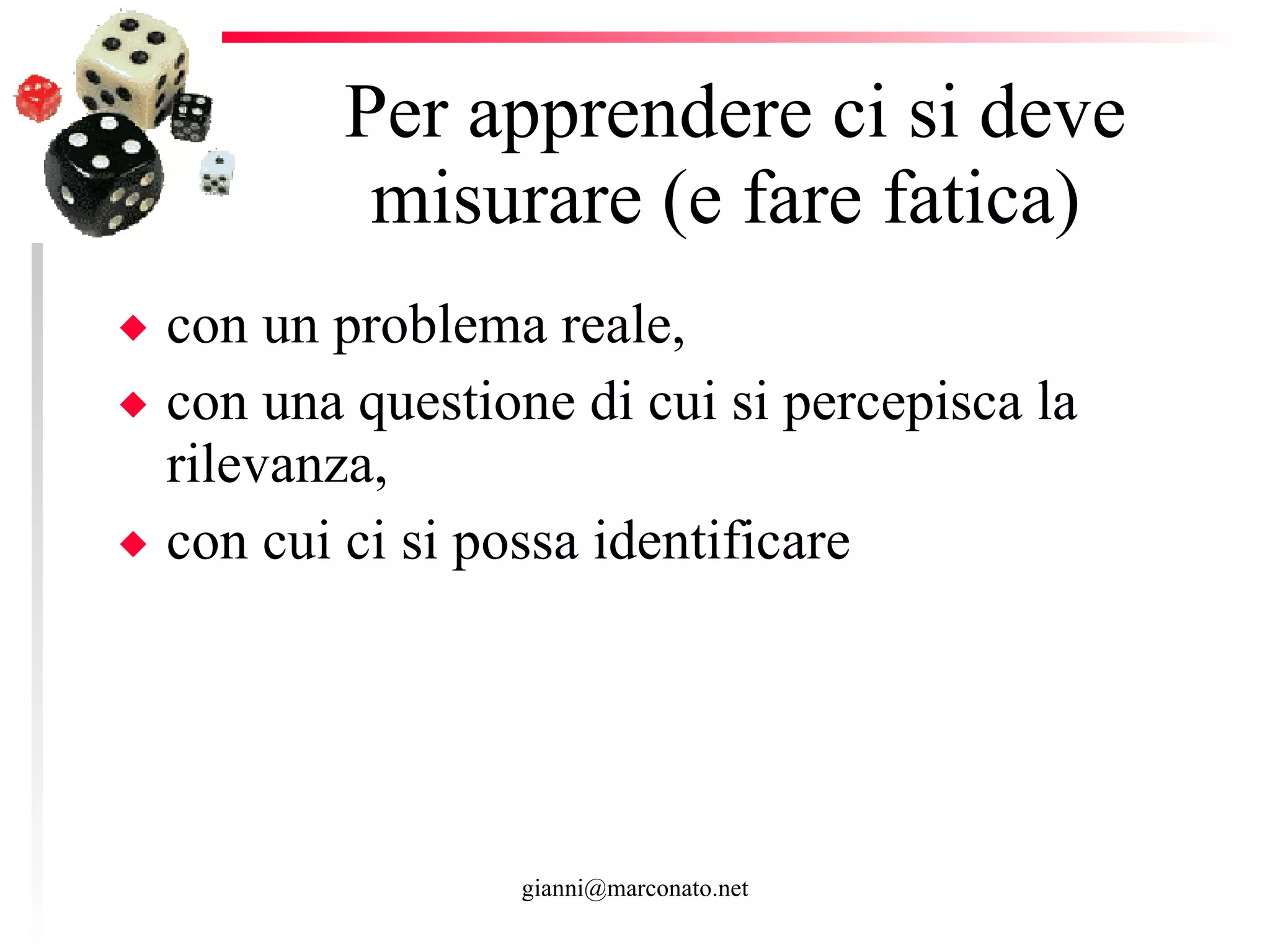 Per apprendere ci si deve misurare (e fare fatica)  con un problema reale,  con una questione di cui si percepisca la rilevanza,  con cui ci si possa identificare  
