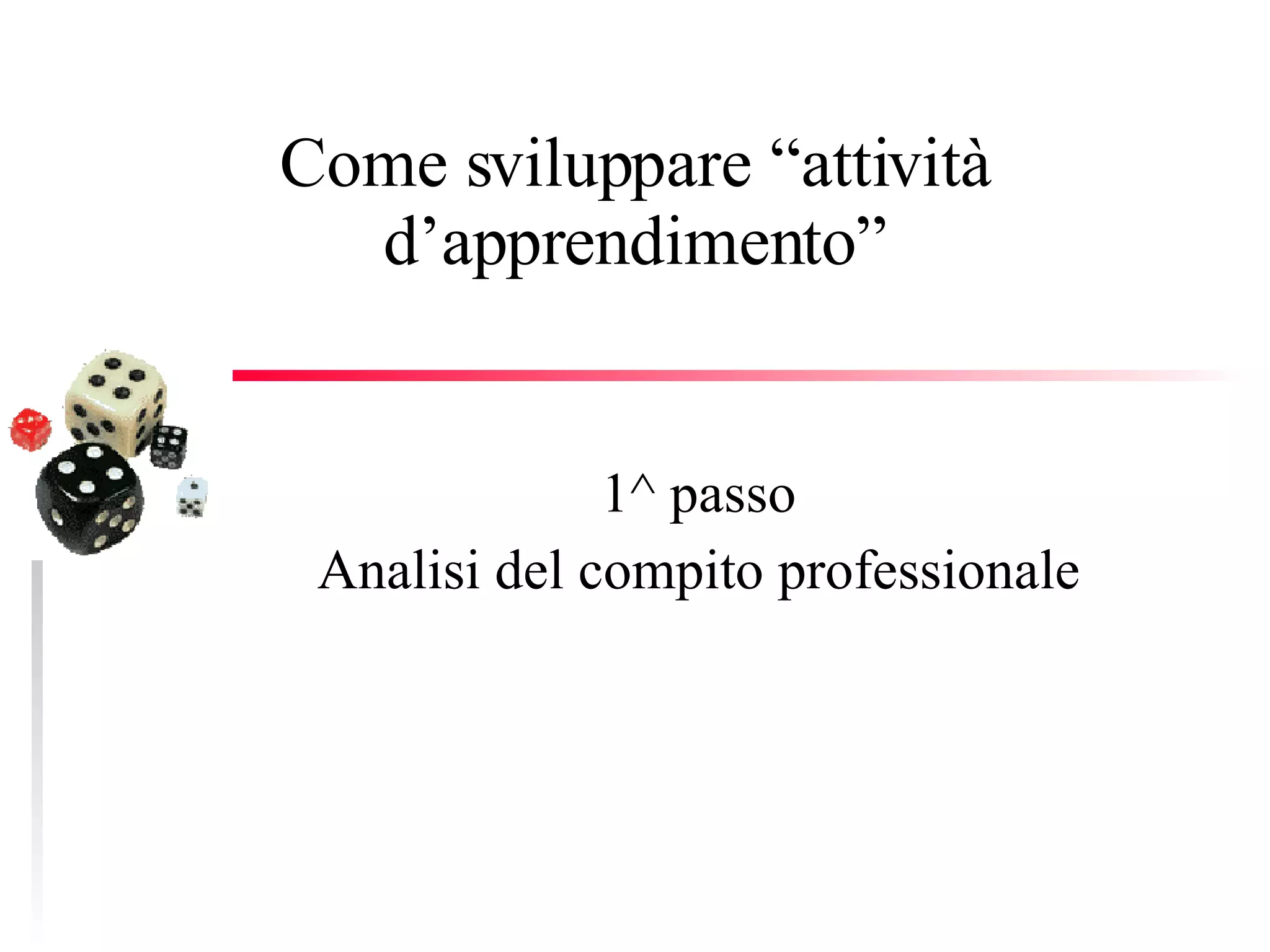 Come sviluppare “attività d’apprendimento” 1^ passo Analisi del compito professionale 