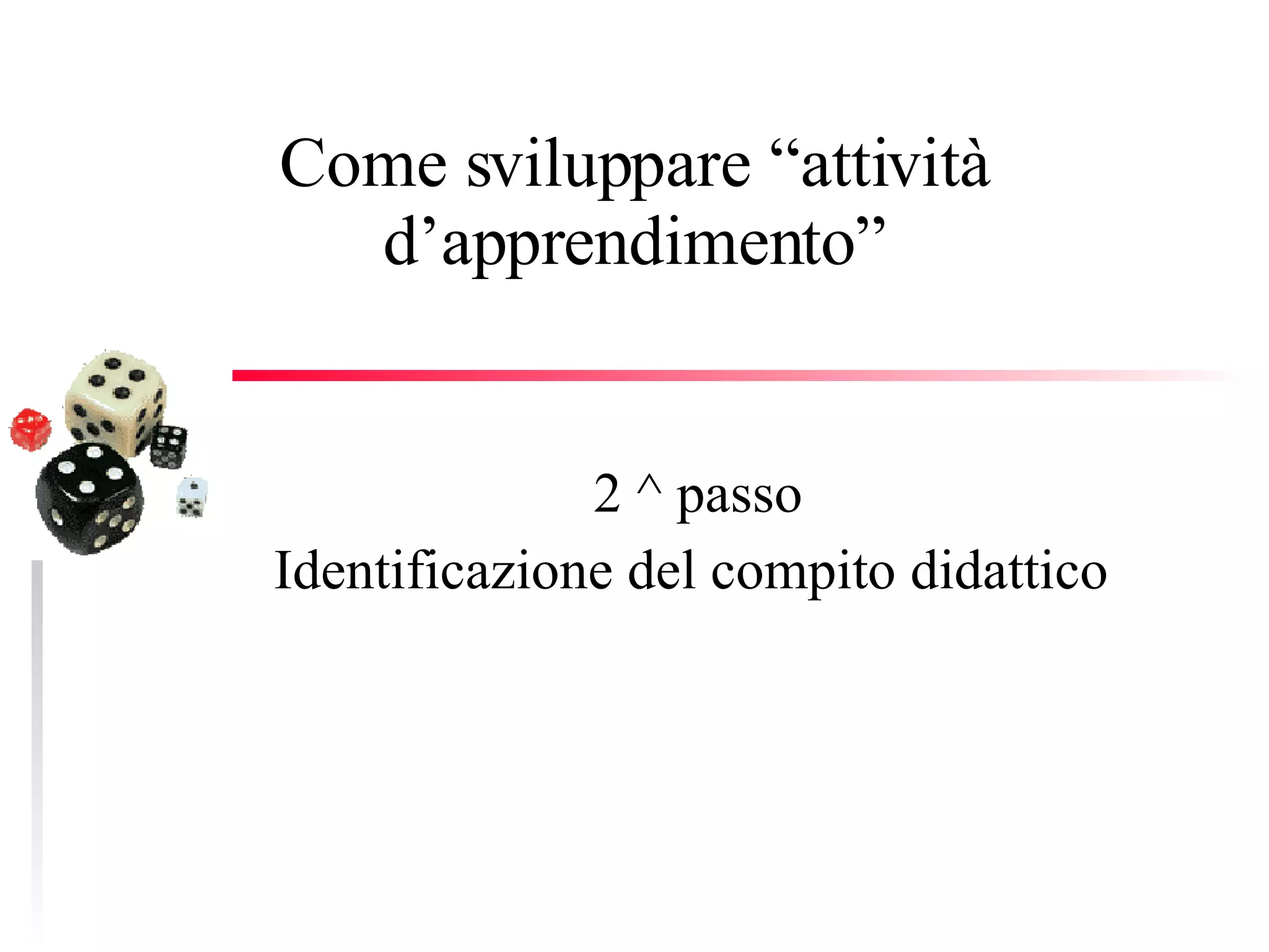 Come sviluppare “attività d’apprendimento” 2 ^ passo Identificazione del compito didattico  