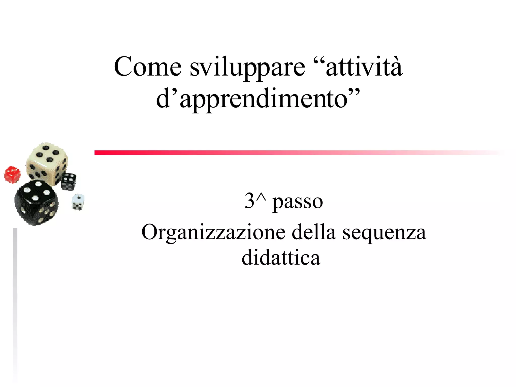 Come sviluppare “attività d’apprendimento” 3^ passo Organizzazione della sequenza didattica  