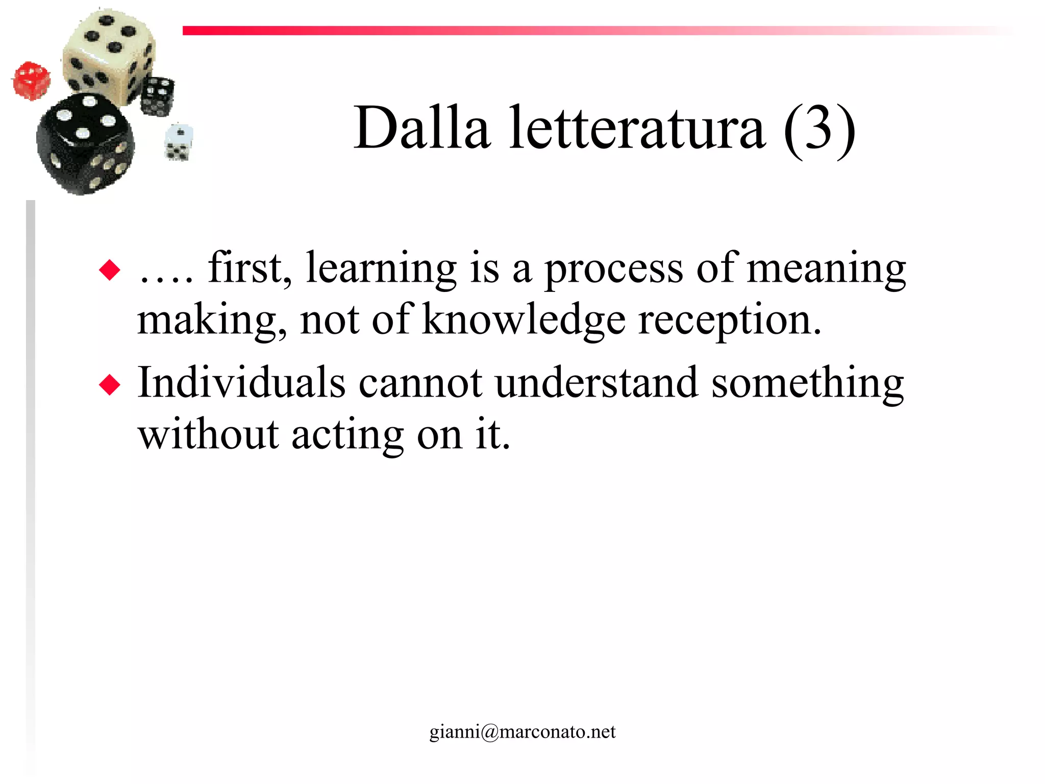 Dalla letteratura (3) … . first, learning is a process of meaning making, not of knowledge reception. Individuals cannot understand something without acting on it. 
