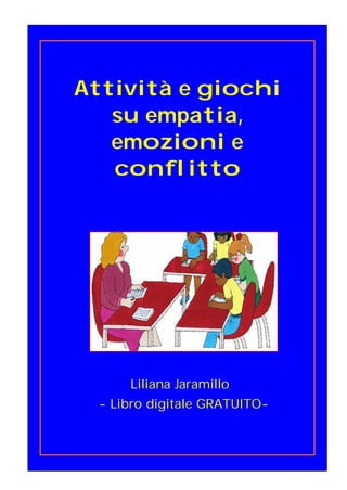 Attività e giochi
su empatia,
emozioni e
conflitto
Liliana Jaramillo
- Libro digitale GRATUITO-
 