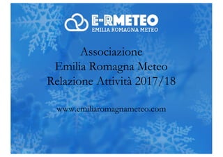 Associazione
Emilia Romagna Meteo
Relazione Attività 2017/18
www.emiliaromagnameteo.com
 