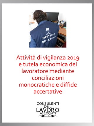 Attività di vigilanza 2019
e tutela economica del
lavoratore mediante
conciliazioni
monocratiche e diffide
accertative
 