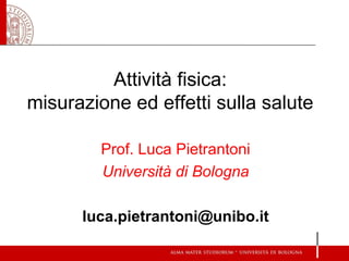 Attività fisica:
misurazione ed effetti sulla salute
Prof. Luca Pietrantoni
Università di Bologna
luca.pietrantoni@unibo.it
 