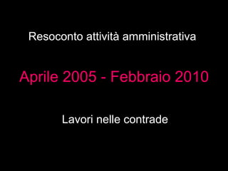 Resoconto attività amministrativa


Aprile 2005 - Febbraio 2010
           Prima e dopo
       Lavori nelle contrade
 