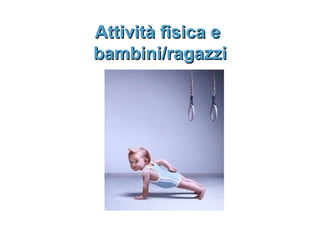 Attività fisica e
bambini/ragazzi
 