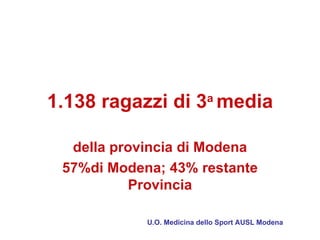 1.138 ragazzi di 3a media

  della provincia di Modena
 57%di Modena; 43% restante
          Provincia

            U.O. Medicina dello Sport AUSL Modena
 