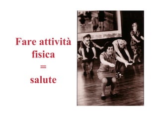 Fare attività
   fisica
      =
   salute
 