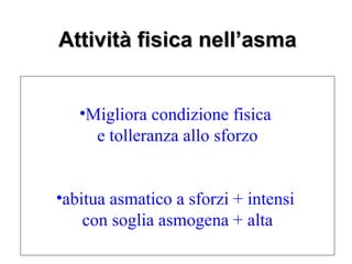Attività fisica nell’asma


   •Migliora condizione fisica
     e tolleranza allo sforzo


•abitua asmatico a sforzi + intensi
    con soglia asmogena + alta
 
