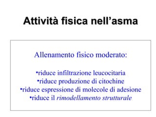 Attività fisica nell’asma


     Allenamento fisico moderato:

       •riduce infiltrazione leucocitaria
        •riduce produzione di citochine
•riduce espressione di molecole di adesione
    •riduce il rimodellamento strutturale
 