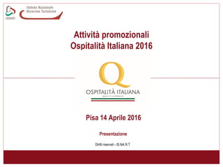 Attività promozionali
Ospitalità Italiana 2016
Diritti riservati - IS.NA.R.T
Presentazione
Pisa 14 Aprile 2016
 