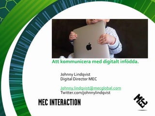Att kommunicera med digitalt infödda.

   Johnny Lindqvist
   Digital Director MEC

   Johnny.lindqvist@mecglobal.com
   Twitter.com/johnnylindqvist
 