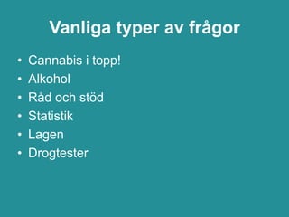 Vanliga typer av frågor
•   Cannabis i topp!
•   Alkohol
•   Råd och stöd
•   Statistik
•   Lagen
•   Drogtester
 