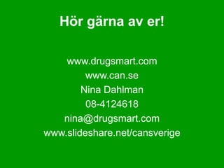 Hör gärna av er!

    www.drugsmart.com
         www.can.se
        Nina Dahlman
         08-4124618
   nina@drugsmart.com
www.slideshare.net/cansverige
 