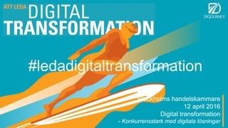 Stockholms handelskammare
12 april 2016
Digital transformation
- Konkurrensstark med digitala lösningar
#ledadigitaltransformation
 