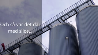 Och	så	var	det	där	
med	silos…	
 