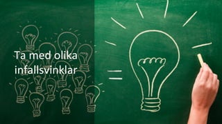 Ta	med	olika	
infallsvinklar	
 