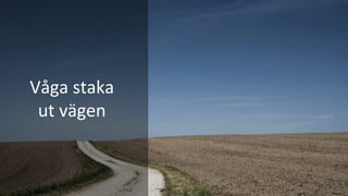 Våga	staka		
ut	vägen	
 